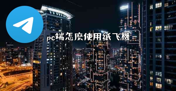 pc端怎麼使用纸飞機