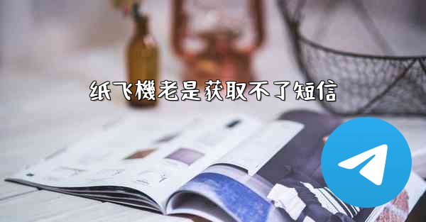 纸飞機老是获取不了短信