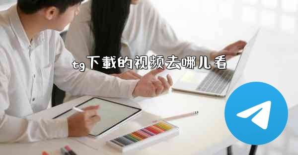 tg下載的视频去哪儿看