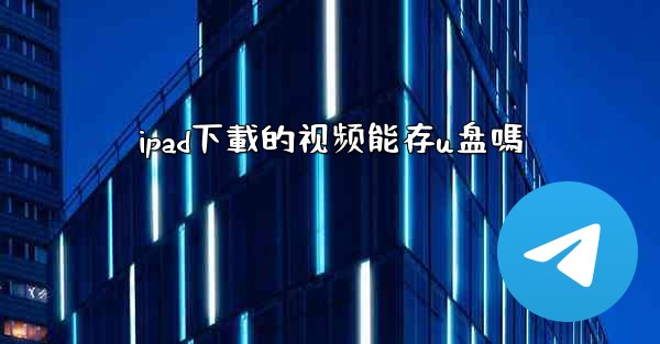 ipad下載的视频能存u盘嗎