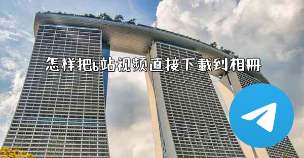 怎样把b站视频直接下載到相冊