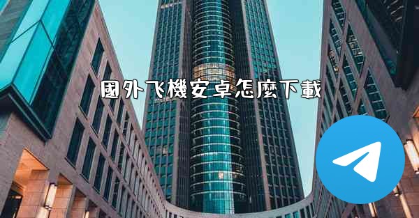 國外飞機安卓怎麼下載