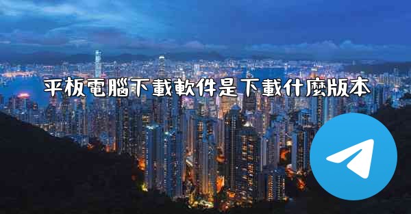 平板電腦下載軟件是下載什麼版本