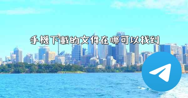 <b>手機下載的文件在哪可以找到</b>