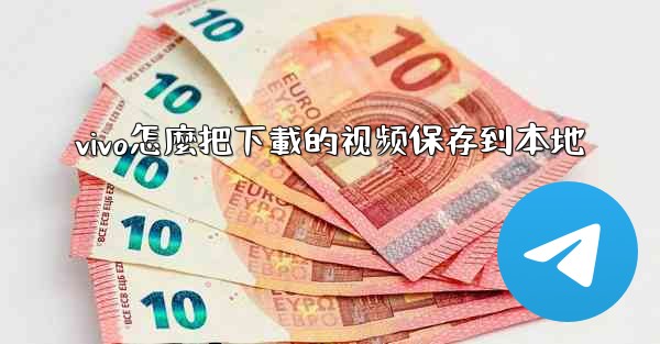 vivo怎麼把下載的视频保存到本地