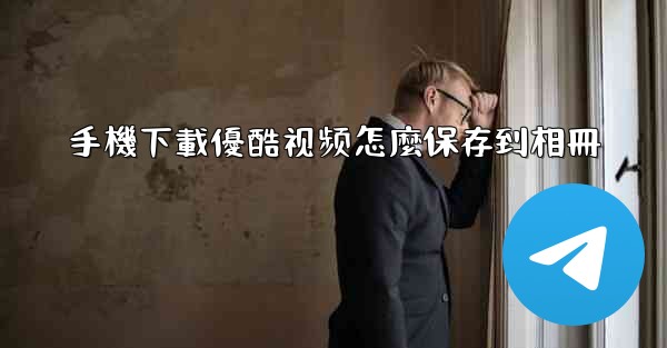 手機下載優酷视频怎麼保存到相冊