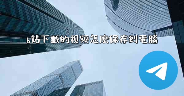 b站下載的视频怎麼保存到電腦