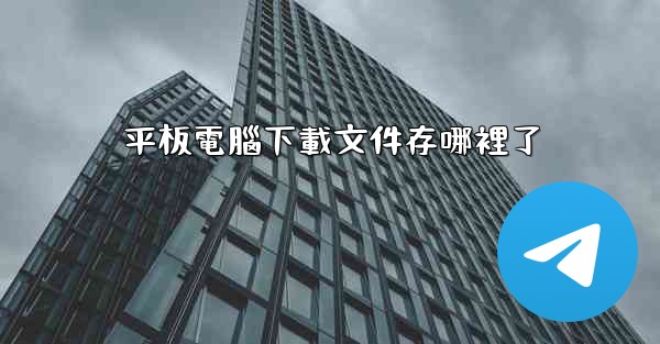 平板電腦下載文件存哪裡了