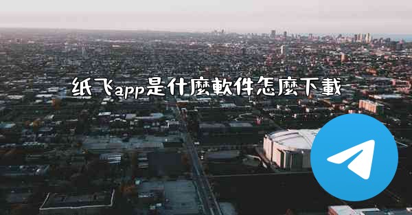 纸飞app是什麼軟件怎麼下載