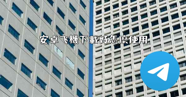 <b>安卓飞機下載好怎麼使用</b>