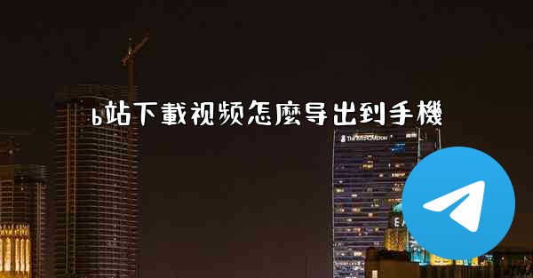 b站下載视频怎麼导出到手機