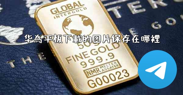 华為平板下載的图片保存在哪裡