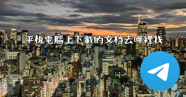 平板電腦上下載的文档去哪裡找