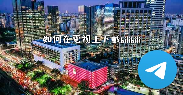 如何在電视上下載bilibili