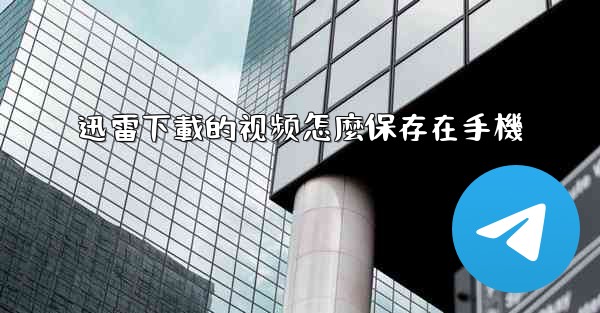 迅雷下載的视频怎麼保存在手機