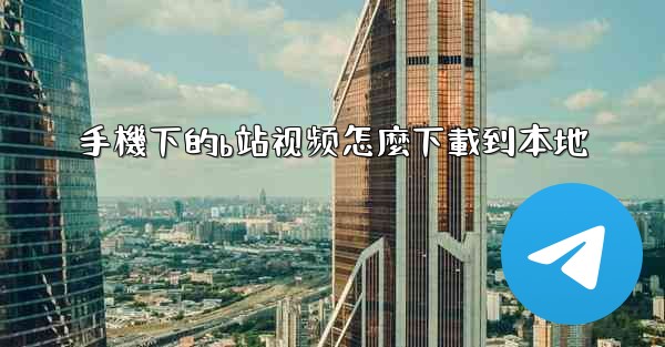 手機下的b站视频怎麼下載到本地