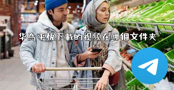 华為平板下載的视频在哪個文件夹