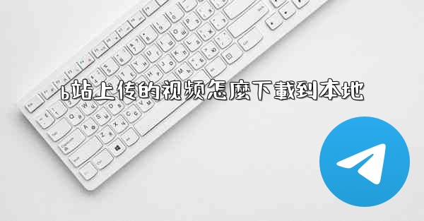 b站上传的视频怎麼下載到本地