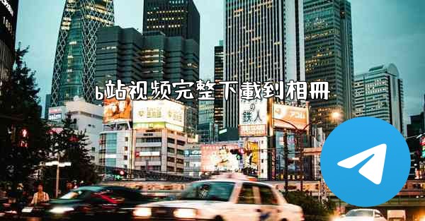 b站视频完整下載到相冊