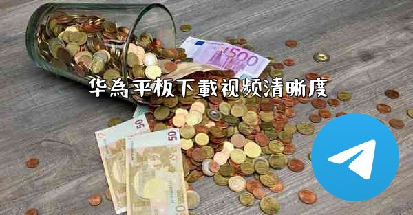 华為平板下載视频清晰度