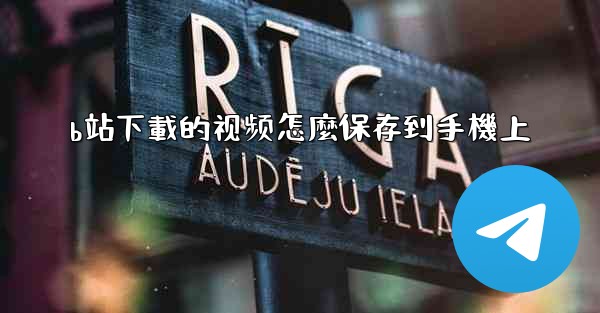 b站下載的视频怎麼保存到手機上