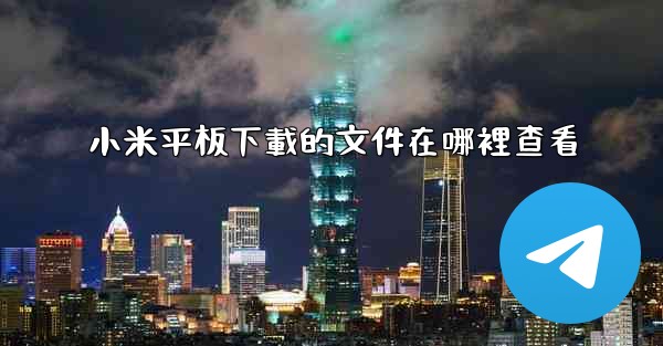 小米平板下載的文件在哪裡查看