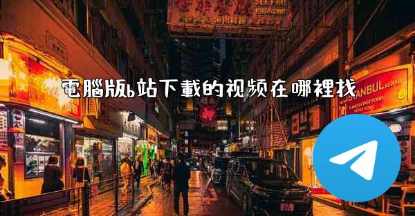 電腦版b站下載的视频在哪裡找