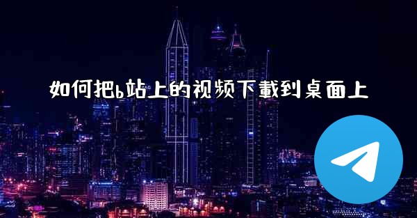 如何把b站上的视频下載到桌面上