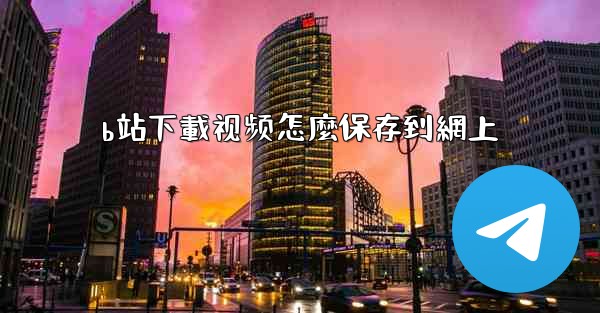 b站下載视频怎麼保存到網上