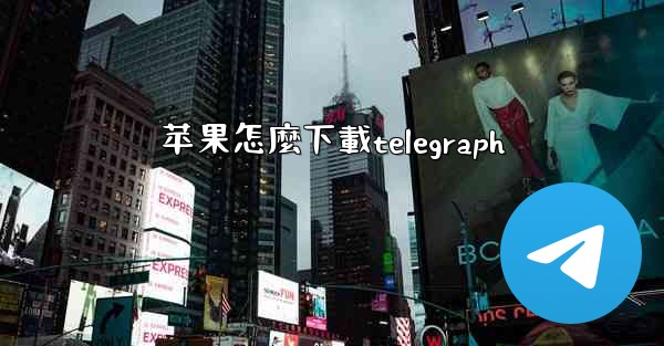 <b>苹果怎麼下載telegraph</b>