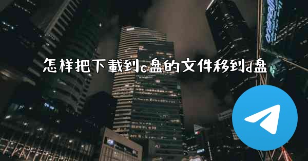 怎样把下載到c盘的文件移到d盘