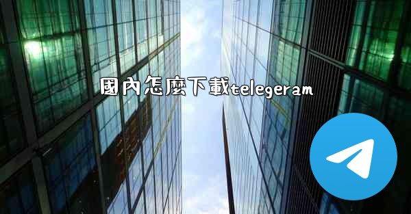 國內怎麼下載telegeram