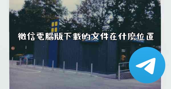 微信電腦版下載的文件在什麼位置