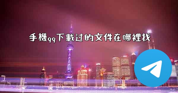 手機qq下載过的文件在哪裡找