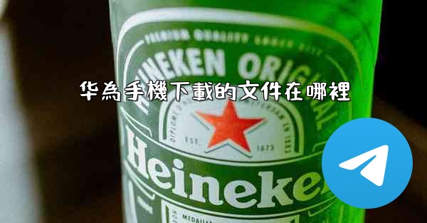 华為手機下載的文件在哪裡