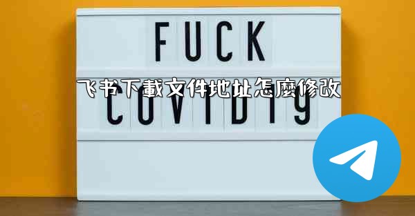 飞书下載文件地址怎麼修改