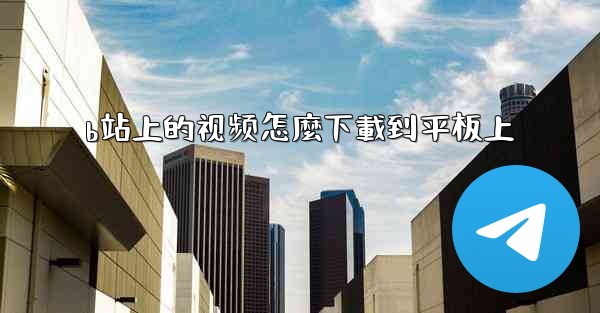 <b>b站上的视频怎麼下載到平板上</b>