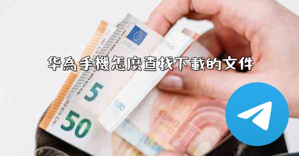 华為手機怎麼查找下載的文件