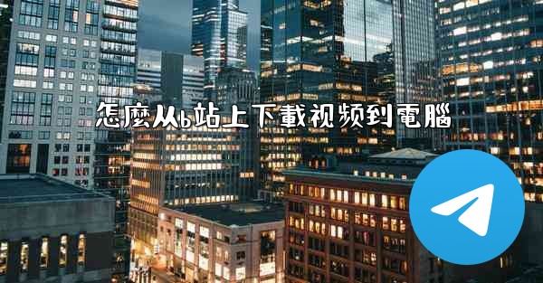 怎麼从b站上下載视频到電腦