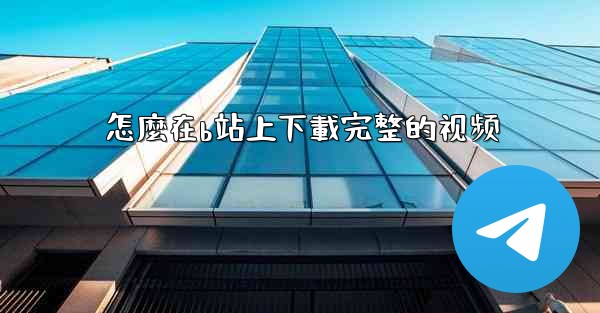 怎麼在b站上下載完整的视频