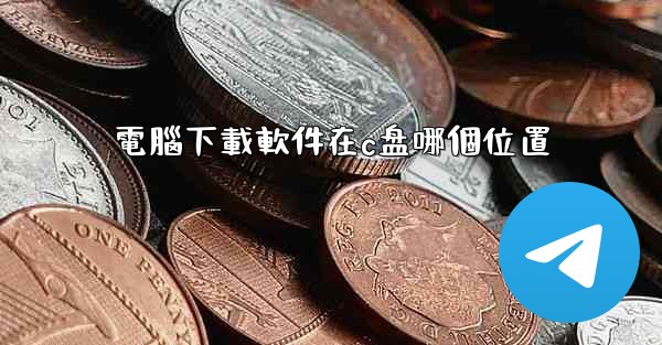 電腦下載軟件在c盘哪個位置