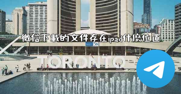 微信下載的文件存在ipad什麼位置
