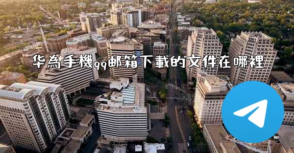 华為手機qq邮箱下載的文件在哪裡