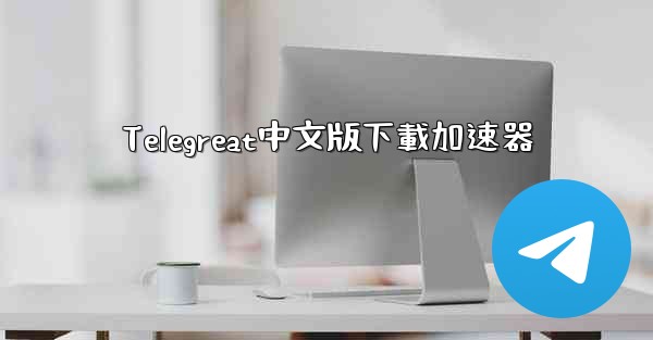 Telegreat中文版下載加速器