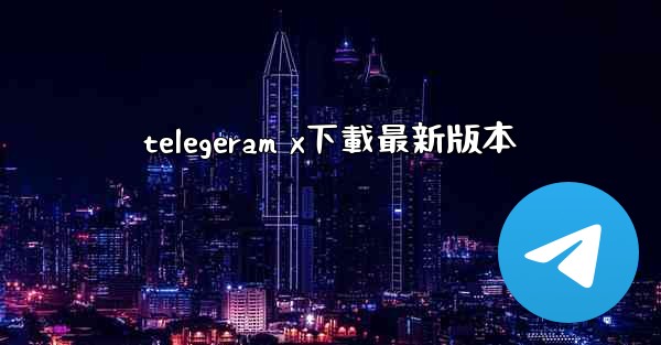 telegeram x下載最新版本