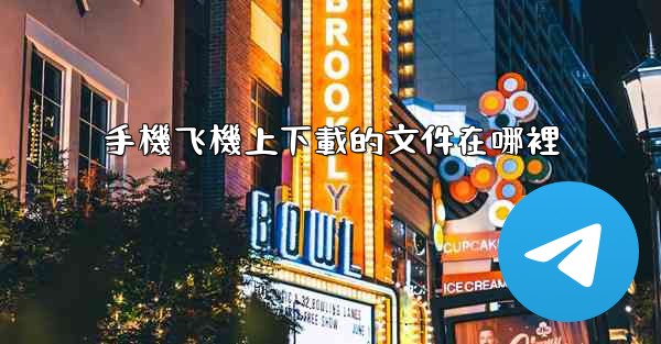 <b>手機飞機上下載的文件在哪裡</b>