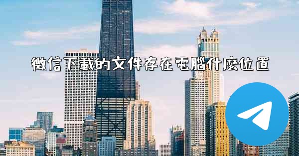 微信下載的文件存在電腦什麼位置