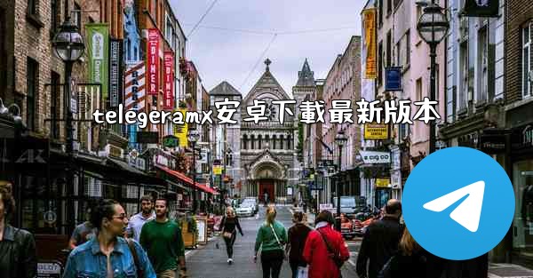 telegeramx安卓下載最新版本