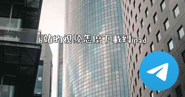 b站的视频怎麼下載到ipad