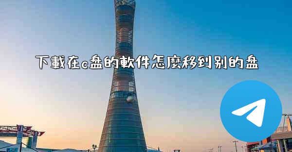 下載在c盘的軟件怎麼移到别的盘